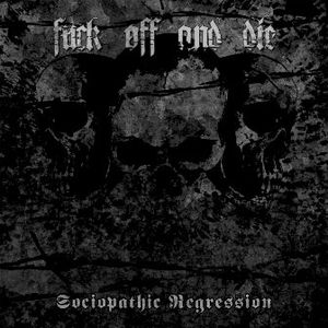 FUCK OFF AND DIE - Sociopathic Regression CD